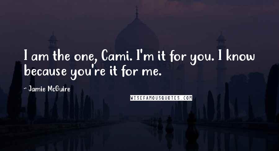 Jamie McGuire Quotes: I am the one, Cami. I'm it for you. I know because you're it for me.