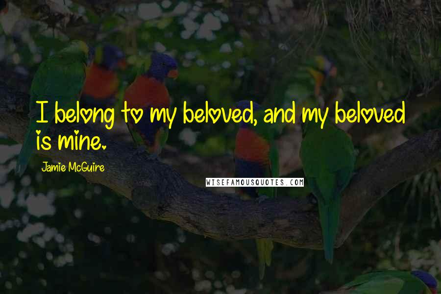 Jamie McGuire Quotes: I belong to my beloved, and my beloved is mine.