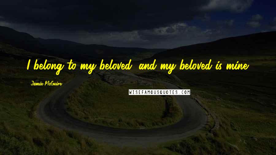 Jamie McGuire Quotes: I belong to my beloved, and my beloved is mine.
