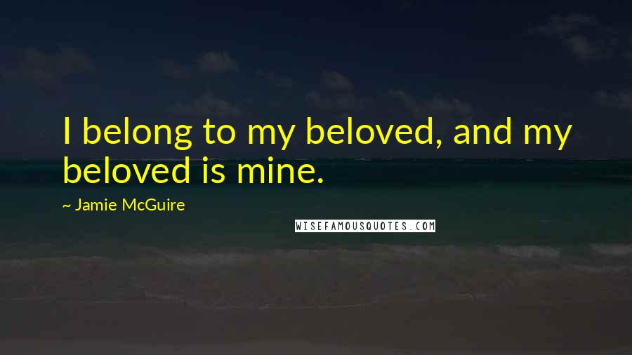 Jamie McGuire Quotes: I belong to my beloved, and my beloved is mine.