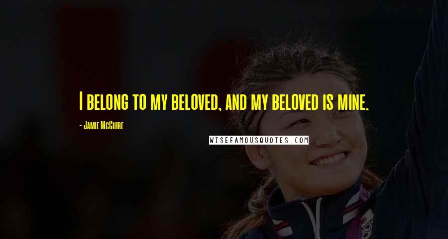 Jamie McGuire Quotes: I belong to my beloved, and my beloved is mine.