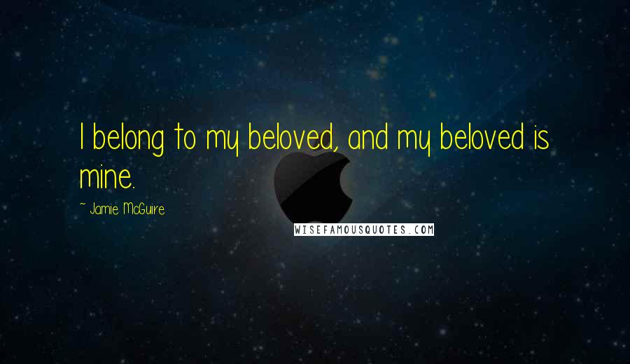 Jamie McGuire Quotes: I belong to my beloved, and my beloved is mine.