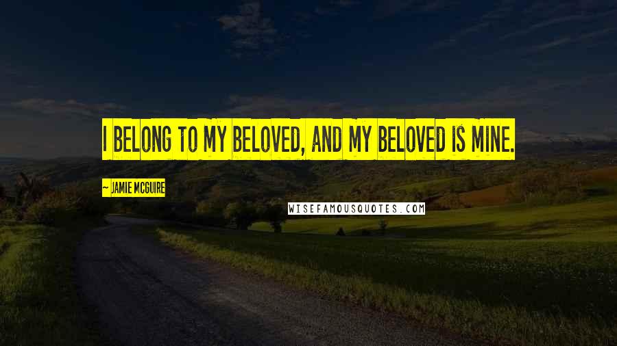 Jamie McGuire Quotes: I belong to my beloved, and my beloved is mine.