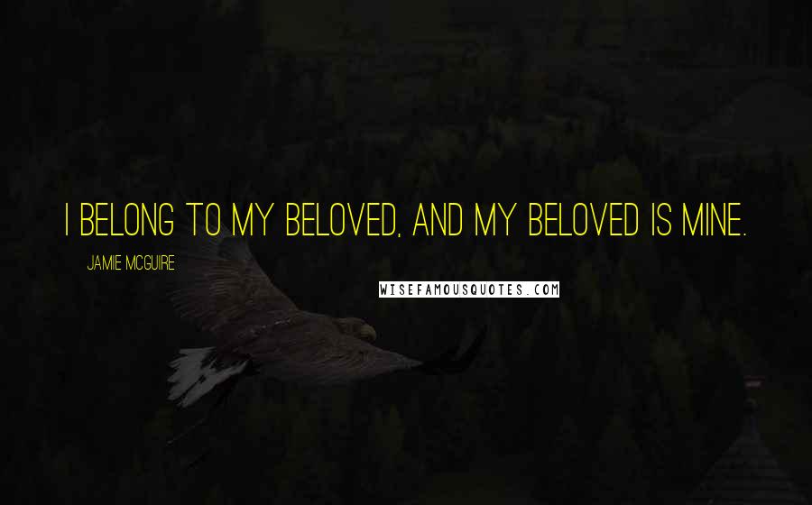 Jamie McGuire Quotes: I belong to my beloved, and my beloved is mine.