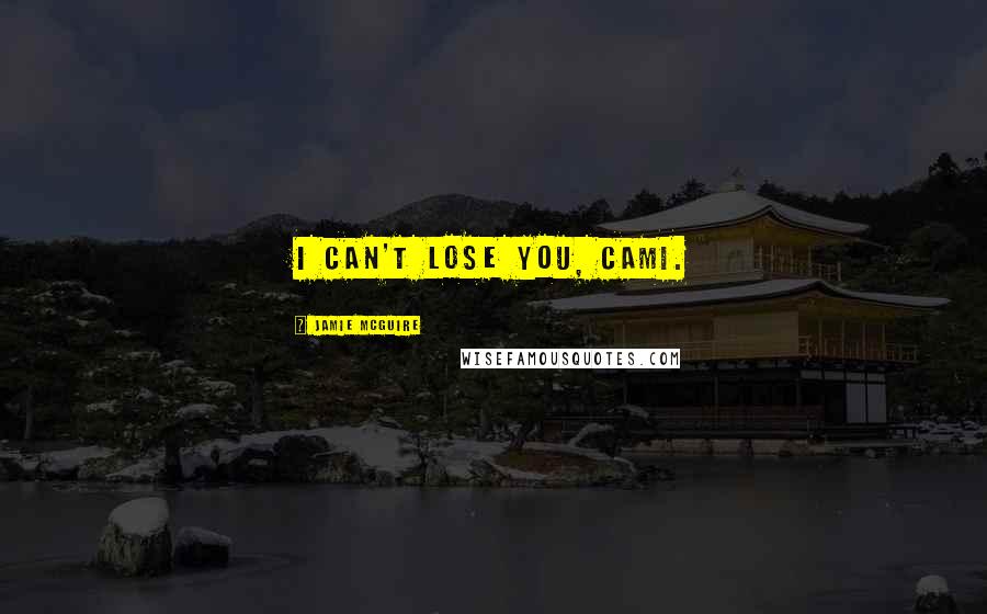 Jamie McGuire Quotes: I can't lose you, Cami.