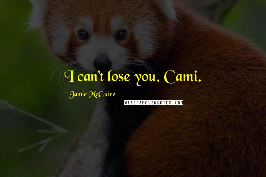 Jamie McGuire Quotes: I can't lose you, Cami.