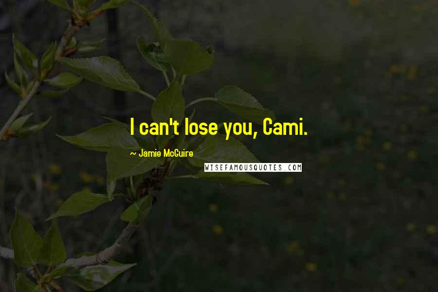 Jamie McGuire Quotes: I can't lose you, Cami.