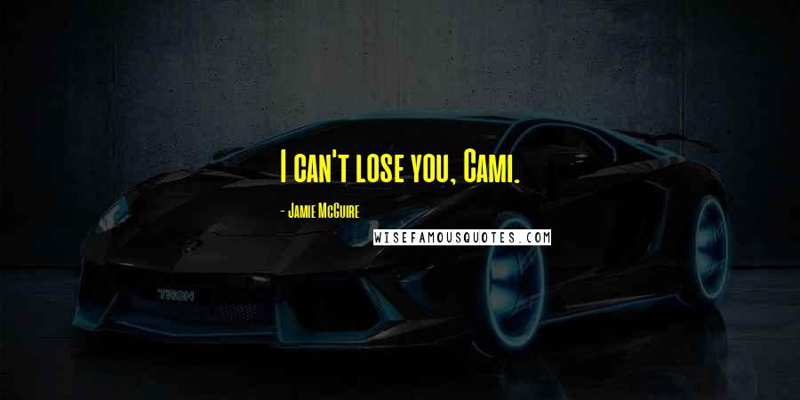 Jamie McGuire Quotes: I can't lose you, Cami.