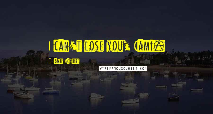 Jamie McGuire Quotes: I can't lose you, Cami.