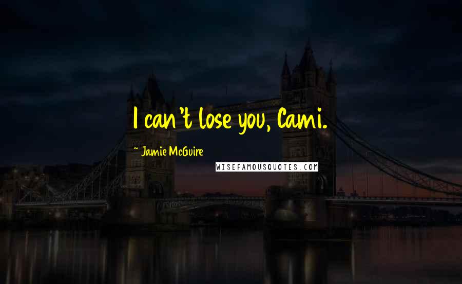 Jamie McGuire Quotes: I can't lose you, Cami.