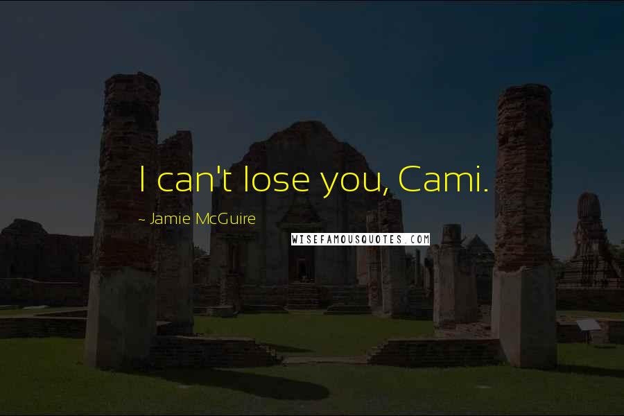 Jamie McGuire Quotes: I can't lose you, Cami.