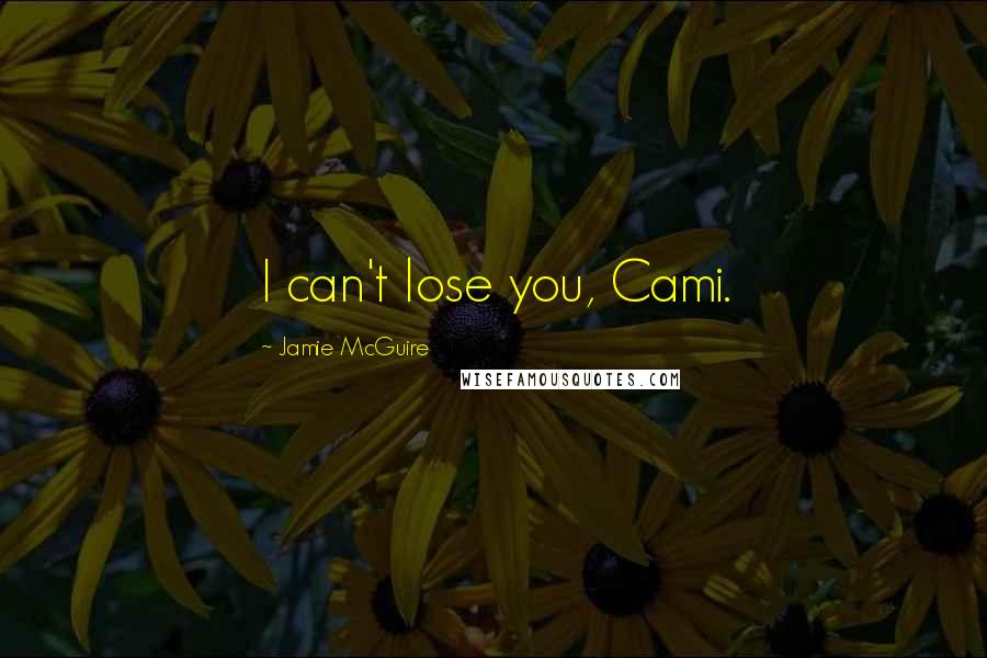 Jamie McGuire Quotes: I can't lose you, Cami.