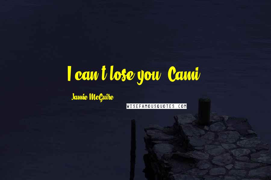 Jamie McGuire Quotes: I can't lose you, Cami.