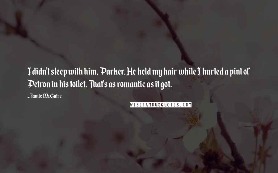 Jamie McGuire Quotes: I didn't sleep with him, Parker. He held my hair while I hurled a pint of Petron in his toilet. That's as romantic as it got.