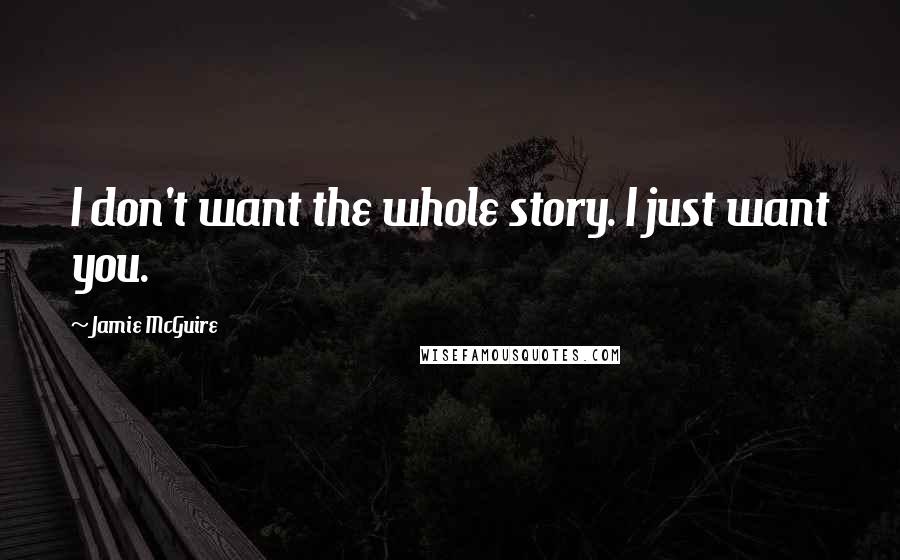 Jamie McGuire Quotes: I don't want the whole story. I just want you.