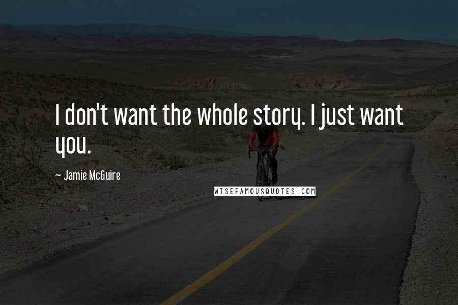 Jamie McGuire Quotes: I don't want the whole story. I just want you.