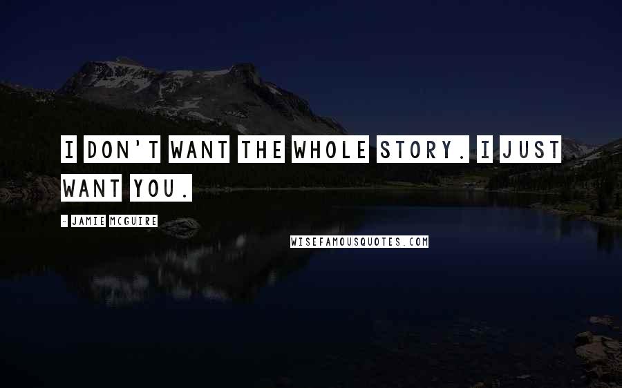 Jamie McGuire Quotes: I don't want the whole story. I just want you.