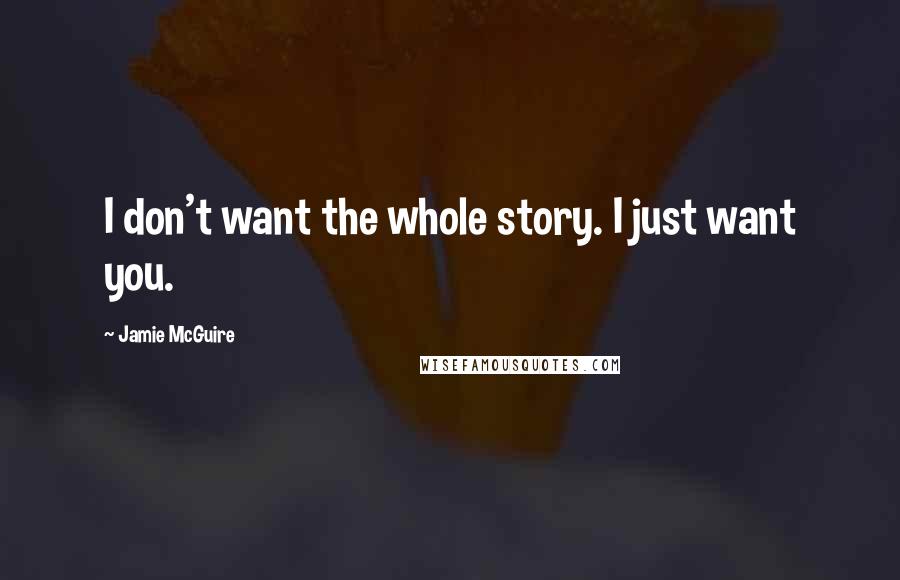 Jamie McGuire Quotes: I don't want the whole story. I just want you.