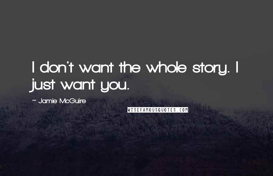 Jamie McGuire Quotes: I don't want the whole story. I just want you.