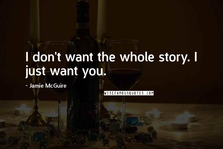 Jamie McGuire Quotes: I don't want the whole story. I just want you.