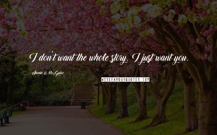 Jamie McGuire Quotes: I don't want the whole story. I just want you.