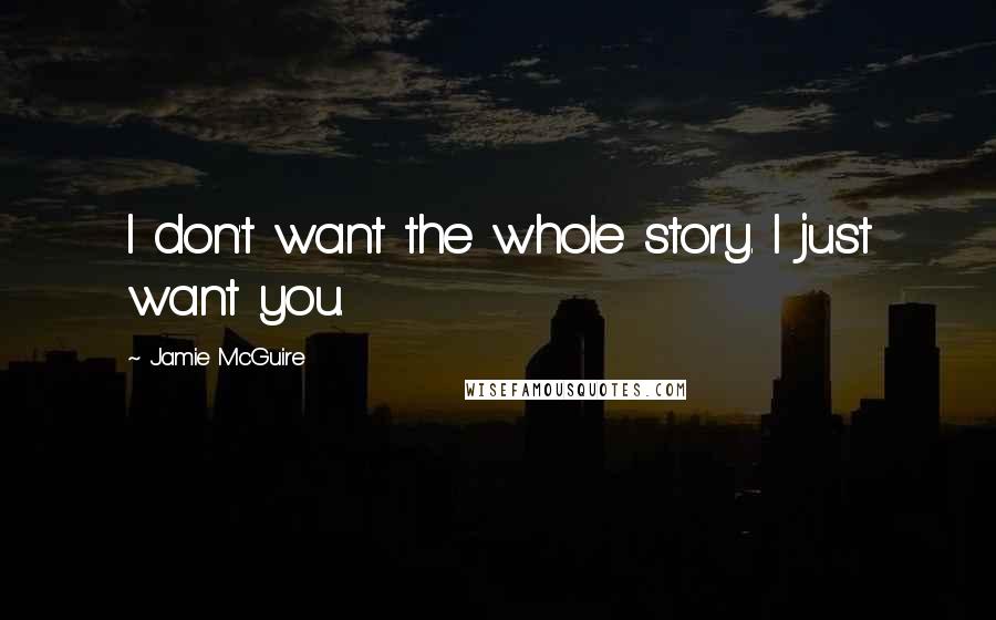 Jamie McGuire Quotes: I don't want the whole story. I just want you.