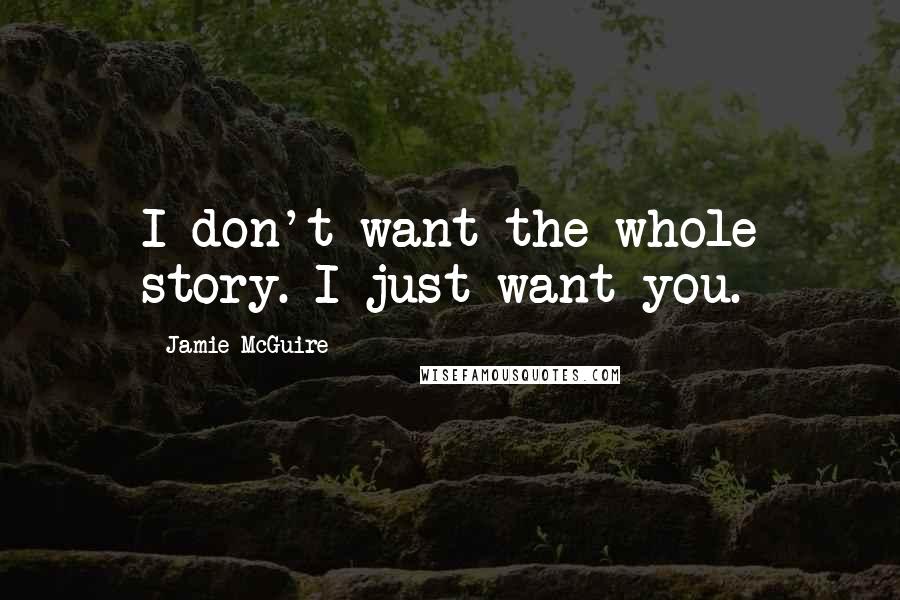 Jamie McGuire Quotes: I don't want the whole story. I just want you.