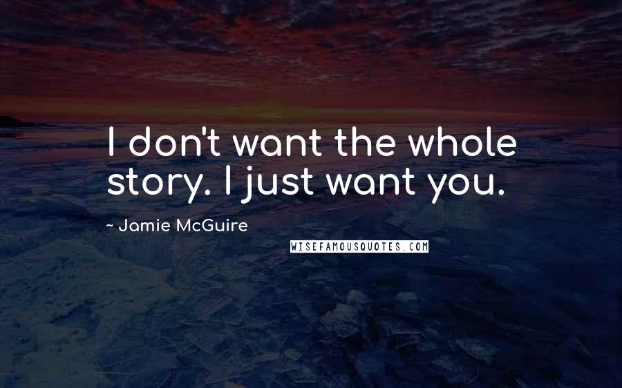 Jamie McGuire Quotes: I don't want the whole story. I just want you.