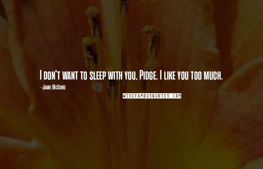 Jamie McGuire Quotes: I don't want to sleep with you, Pidge. I like you too much.