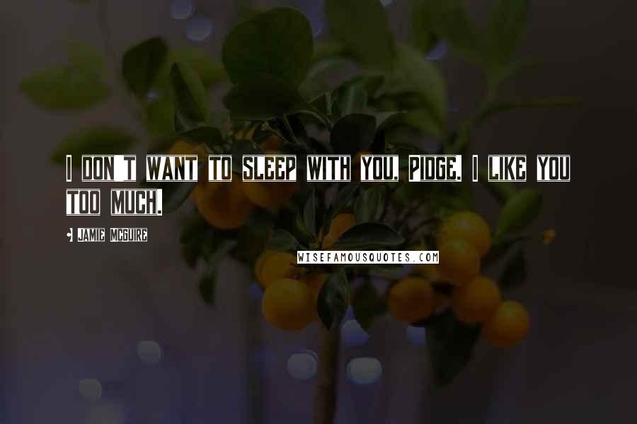 Jamie McGuire Quotes: I don't want to sleep with you, Pidge. I like you too much.