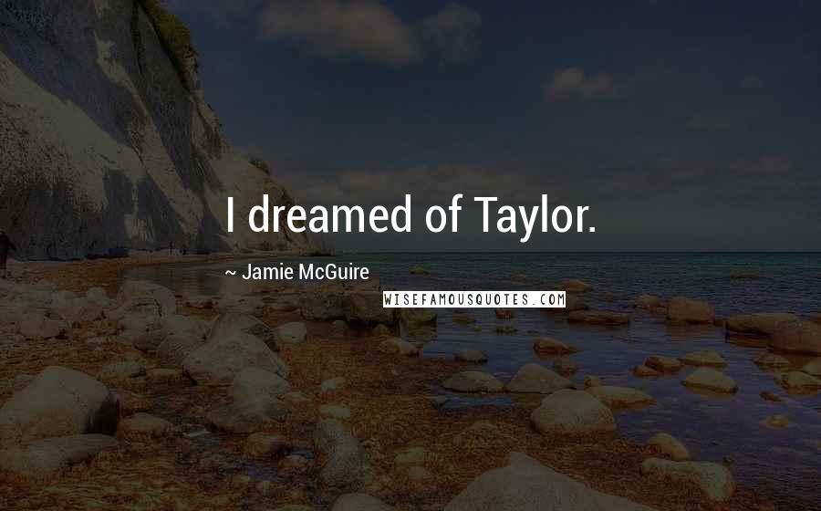 Jamie McGuire Quotes: I dreamed of Taylor.