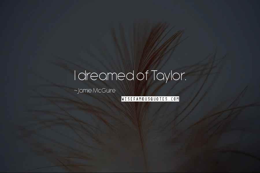 Jamie McGuire Quotes: I dreamed of Taylor.