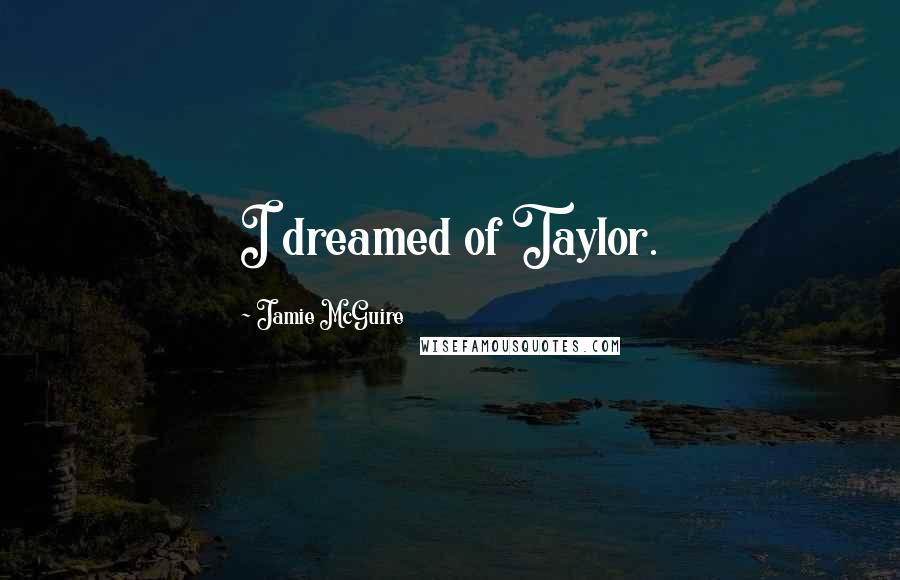 Jamie McGuire Quotes: I dreamed of Taylor.