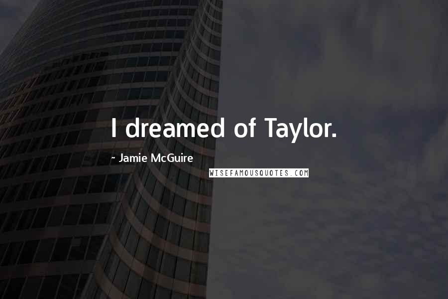 Jamie McGuire Quotes: I dreamed of Taylor.