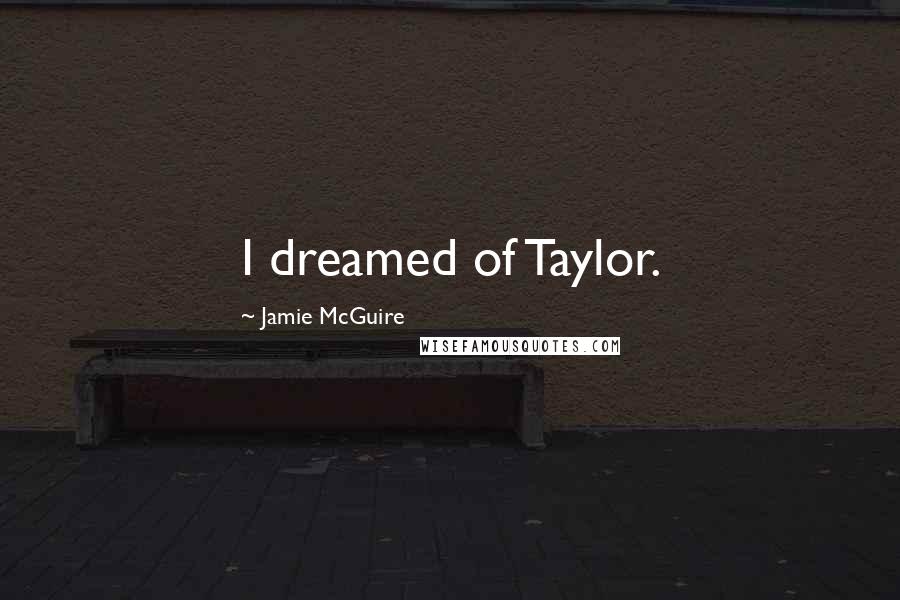 Jamie McGuire Quotes: I dreamed of Taylor.