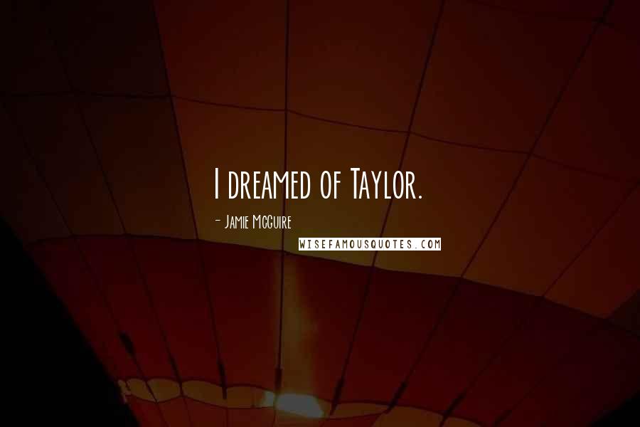 Jamie McGuire Quotes: I dreamed of Taylor.
