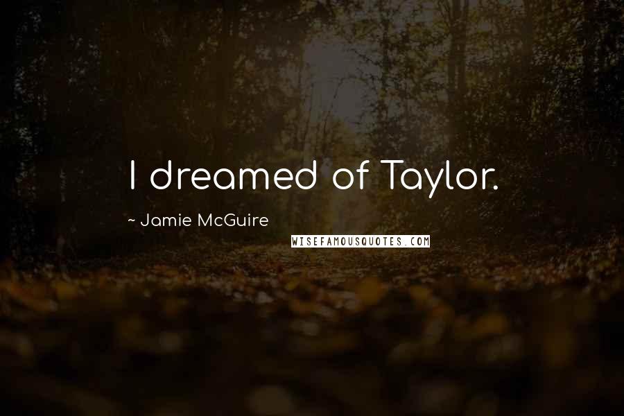 Jamie McGuire Quotes: I dreamed of Taylor.