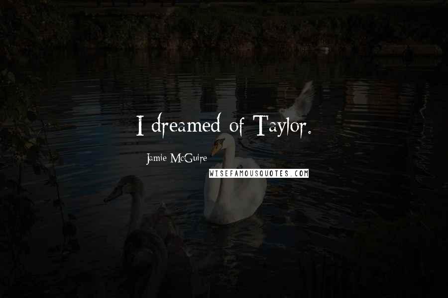 Jamie McGuire Quotes: I dreamed of Taylor.