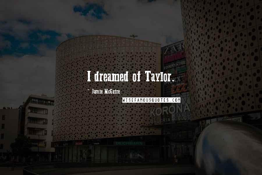 Jamie McGuire Quotes: I dreamed of Taylor.