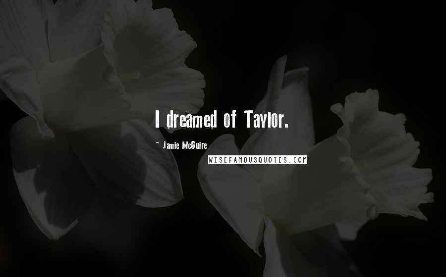 Jamie McGuire Quotes: I dreamed of Taylor.