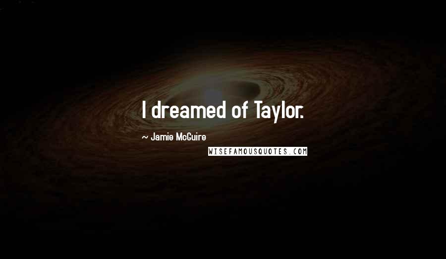 Jamie McGuire Quotes: I dreamed of Taylor.