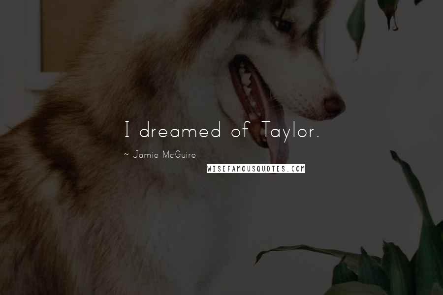 Jamie McGuire Quotes: I dreamed of Taylor.
