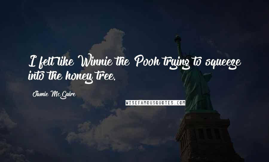 Jamie McGuire Quotes: I felt like Winnie the Pooh trying to squeeze into the honey tree.