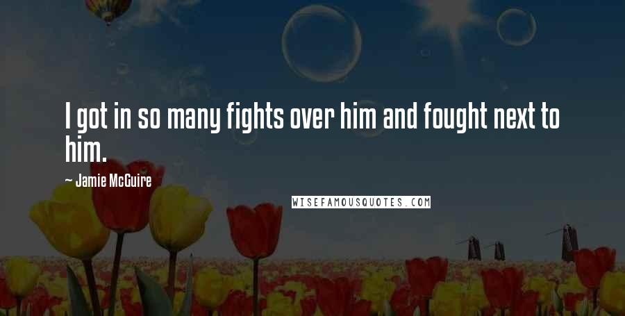 Jamie McGuire Quotes: I got in so many fights over him and fought next to him.