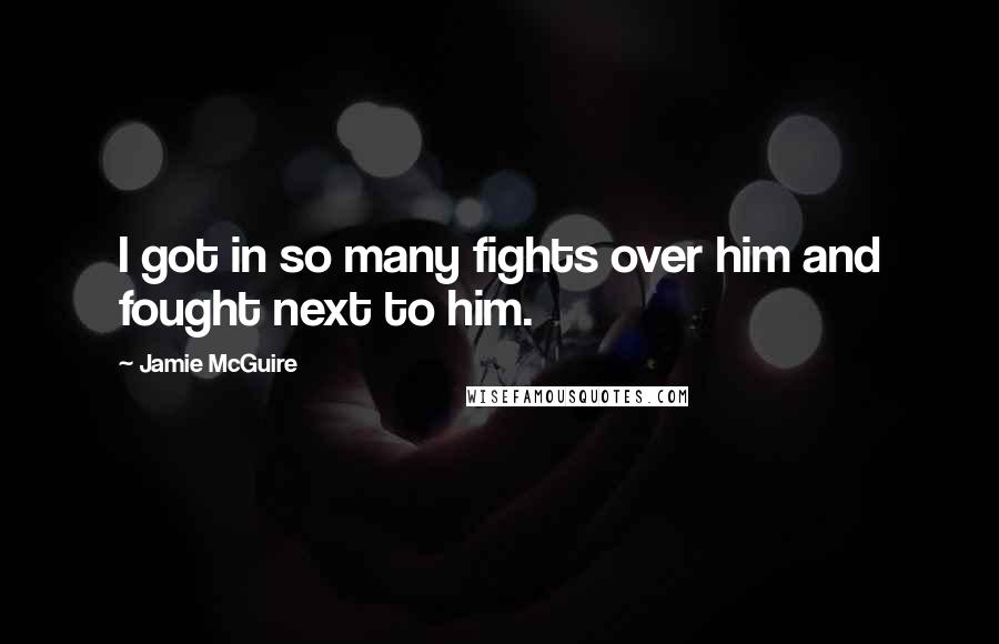 Jamie McGuire Quotes: I got in so many fights over him and fought next to him.