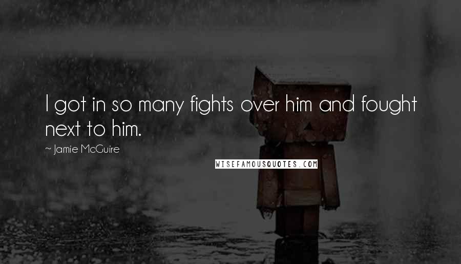 Jamie McGuire Quotes: I got in so many fights over him and fought next to him.