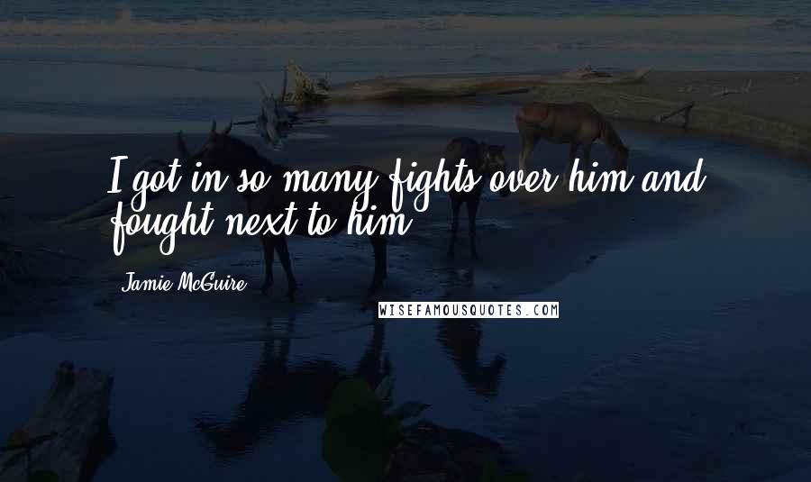 Jamie McGuire Quotes: I got in so many fights over him and fought next to him.