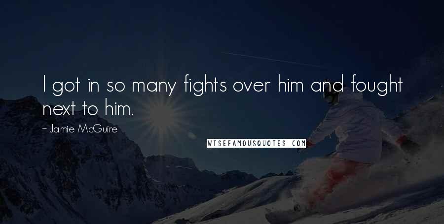 Jamie McGuire Quotes: I got in so many fights over him and fought next to him.