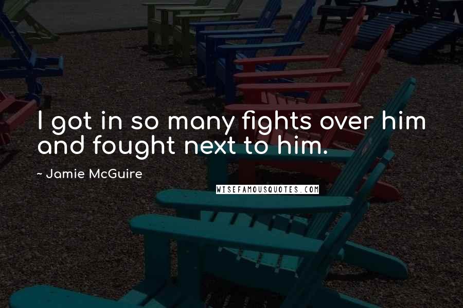 Jamie McGuire Quotes: I got in so many fights over him and fought next to him.