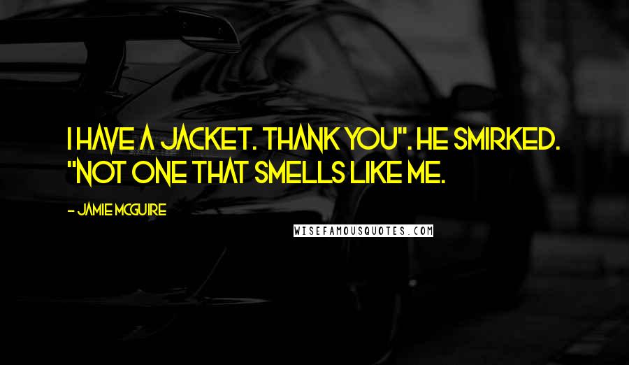 Jamie McGuire Quotes: I have a jacket. Thank you". He smirked. "Not one that smells like me.